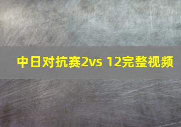 中日对抗赛2vs 12完整视频